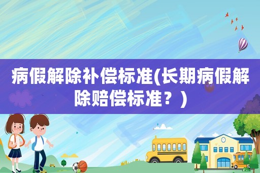 病假解除補償標準(長期病假解除賠償標準？)