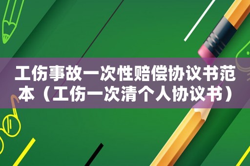 工傷事故一次性賠償協議書范本（工傷一次清個人協議書）