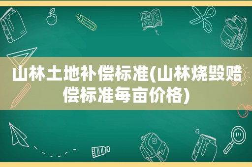 山林土地補償標準(山林燒毀賠償標準每畝價格)