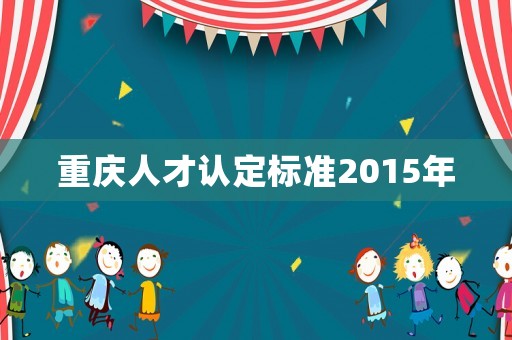 重慶人才認定標準2015年