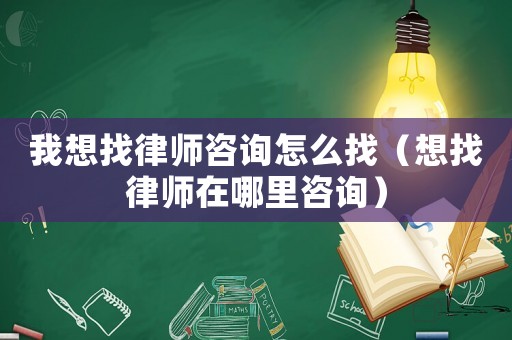 我想找律師咨詢怎么找（想找律師在哪里咨詢）