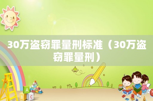 30萬盜竊罪量刑標準（30萬盜竊罪量刑）