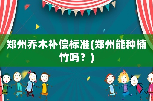鄭州喬木補償標準(鄭州能種楠竹嗎？)