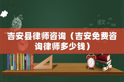 吉安縣律師咨詢（吉安免費咨詢律師多少錢）
