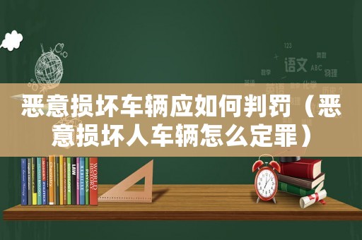 惡意損壞車輛應如何判罰（惡意損壞人車輛怎么定罪）