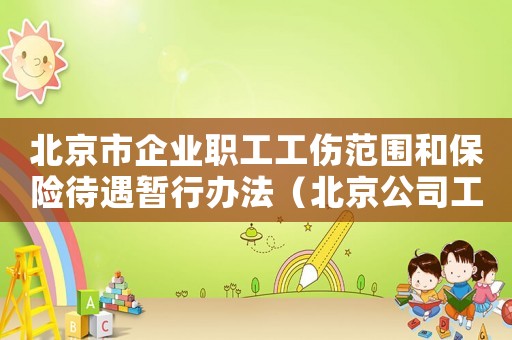 北京市企業職工工傷范圍和保險待遇暫行辦法（北京公司工傷比例標準）