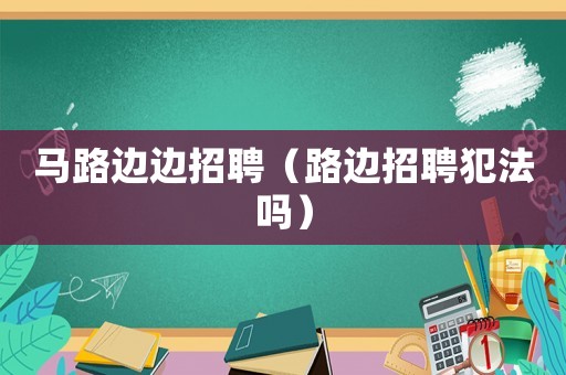馬路邊邊招聘（路邊招聘犯法嗎）