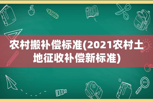 農村搬補償標準(2021農村土地征收補償新標準)
