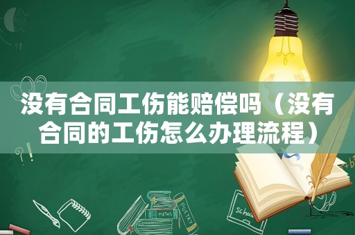 沒有合同工傷能賠償嗎（沒有合同的工傷怎么辦理流程）