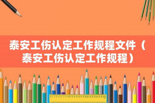 泰安工傷認定工作規程文件（泰安工傷認定工作規程）