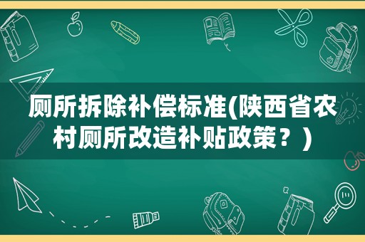 廁所拆除補(bǔ)償標(biāo)準(zhǔn)(陜西省農(nóng)村廁所改造補(bǔ)貼政策？)