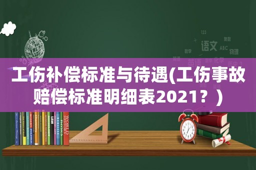 工傷補(bǔ)償標(biāo)準(zhǔn)與待遇(工傷事故賠償標(biāo)準(zhǔn)明細(xì)表2021？)