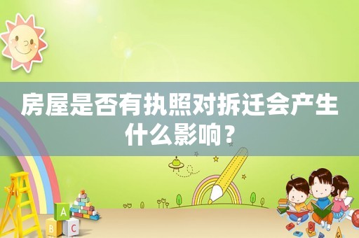 房屋是否有執照對拆遷會產生什么影響？