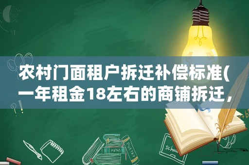 農(nóng)村門面租戶拆遷補(bǔ)償標(biāo)準(zhǔn)(一年租金18左右的商鋪拆遷，補(bǔ)償標(biāo)準(zhǔn)是啥樣的)