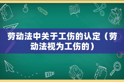 勞動法中關于工傷的認定（勞動法視為工傷的）