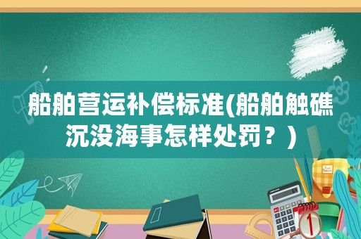 船舶營運補償標準(船舶觸礁沉沒海事怎樣處罰？)