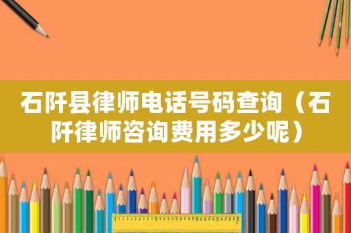 石阡縣律師電話(huà)號(hào)碼查詢(xún)（石阡律師咨詢(xún)費(fèi)用多少呢）