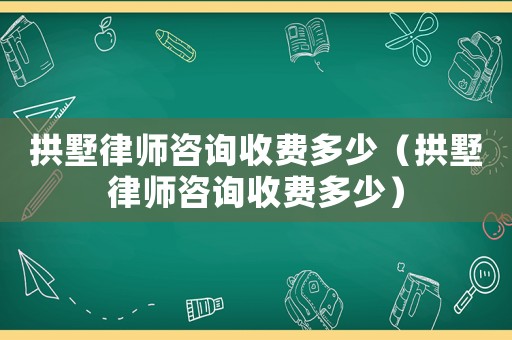 拱墅律師咨詢收費多少（拱墅律師咨詢收費多少）