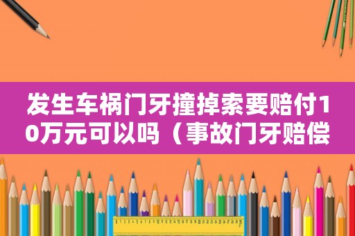 發(fā)生車禍門牙撞掉索要賠付10萬元可以嗎（事故門牙賠償標準）