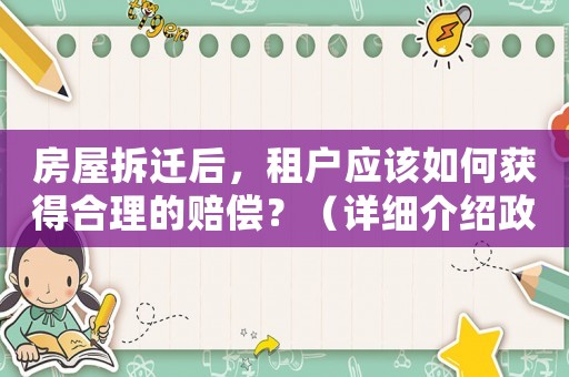 房屋拆遷后，租戶應(yīng)該如何獲得合理的賠償？（詳細(xì)介紹政策和方法經(jīng)驗(yàn)）