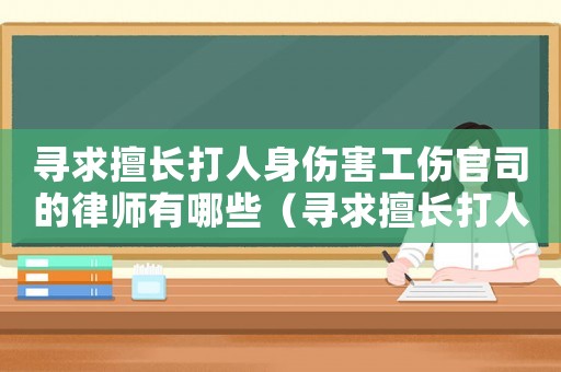尋求擅長打人身傷害工傷官司的律師有哪些（尋求擅長打人身傷害工傷官司的律師）
