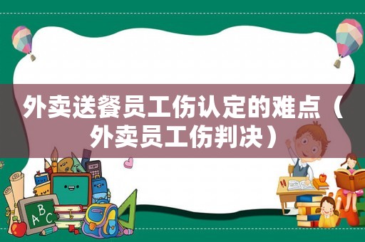 外賣送餐員工傷認(rèn)定的難點(diǎn)（外賣員工傷判決）