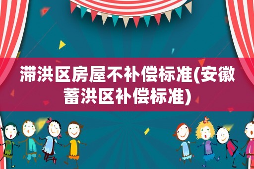 滯洪區(qū)房屋不補(bǔ)償標(biāo)準(zhǔn)(安徽蓄洪區(qū)補(bǔ)償標(biāo)準(zhǔn))