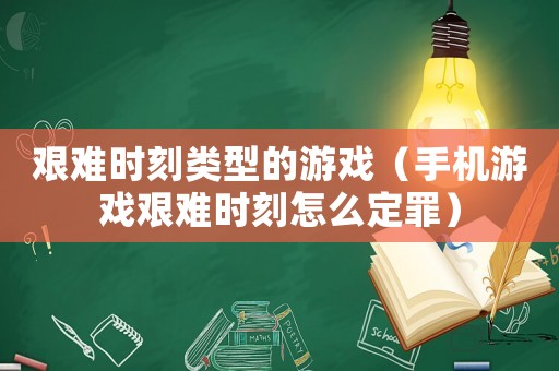 艱難時刻類型的游戲（手機游戲艱難時刻怎么定罪）