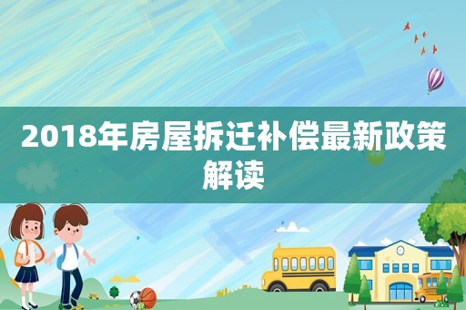 2018年房屋拆遷補償最新政策解讀