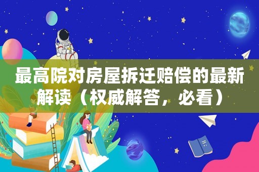 最高院對房屋拆遷賠償的最新解讀（權威解答，必看）