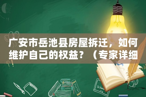 廣安市岳池縣房屋拆遷，如何維護自己的權益？（專家詳細解答）
