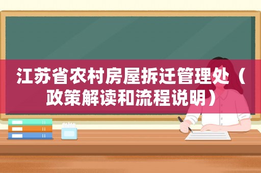 江蘇省農(nóng)村房屋拆遷管理處（政策解讀和流程說明）