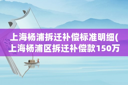 上海楊浦拆遷補(bǔ)償標(biāo)準(zhǔn)明細(xì)(上海楊浦區(qū)拆遷補(bǔ)償款150萬(wàn)拿市區(qū)好還是效區(qū)的好)