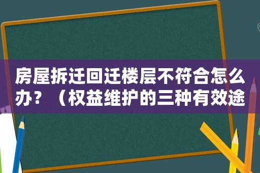 房屋拆遷回遷樓層不符合怎么辦？（權益維護的三種有效途徑）