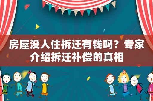 房屋沒人住拆遷有錢嗎？專家介紹拆遷補償的真相