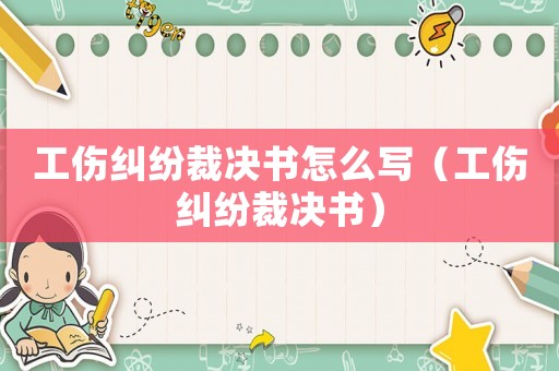 工傷糾紛裁決書怎么寫（工傷糾紛裁決書）