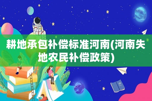 耕地承包補償標準河南(河南失地農民補償政策)