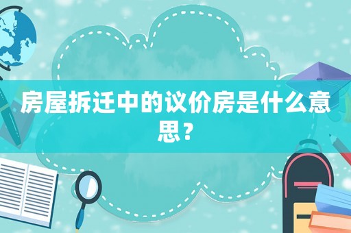 房屋拆遷中的議價房是什么意思？