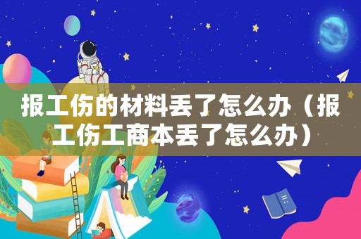 報工傷的材料丟了怎么辦（報工傷工商本丟了怎么辦）