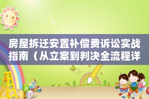 房屋拆遷安置補(bǔ)償費(fèi)訴訟實(shí)戰(zhàn)指南（從立案到判決全流程詳解）