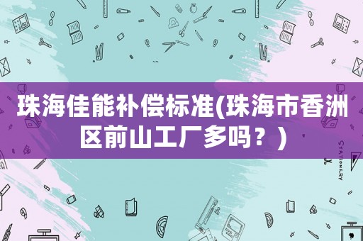 珠海佳能補償標準(珠海市香洲區前山工廠多嗎？)