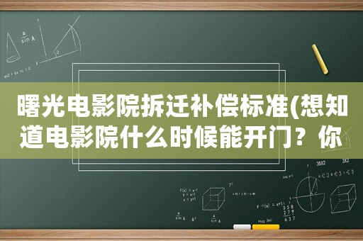曙光電影院拆遷補償標準(想知道電影院什么時候能開門？你們難道不想去看電影嗎？)