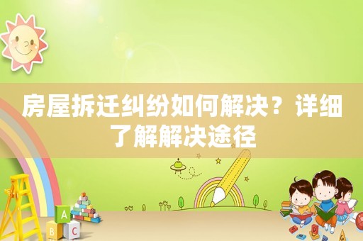 房屋拆遷糾紛如何解決？詳細了解解決途徑