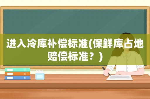 進入冷庫補償標準(保鮮庫占地賠償標準？)