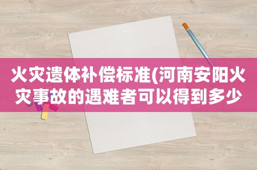 火災遺體補償標準(河南安陽火災事故的遇難者可以得到多少賠償？)