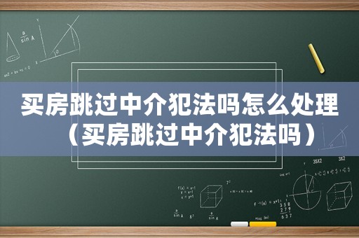 買房跳過中介犯法嗎怎么處理（買房跳過中介犯法嗎）