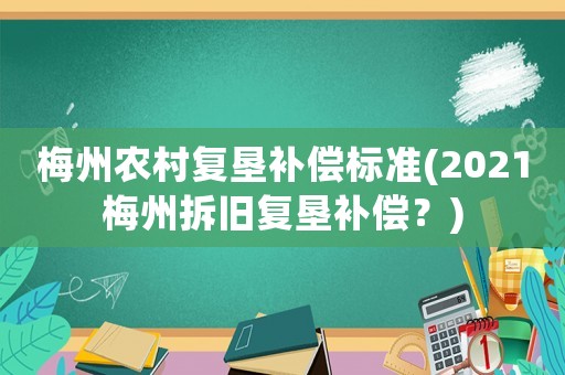 梅州農村復墾補償標準(2021梅州拆舊復墾補償？)