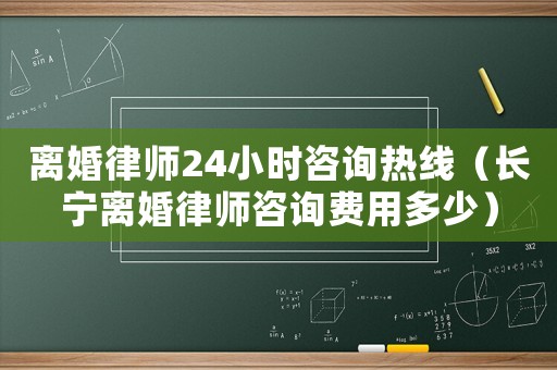 離婚律師24小時咨詢熱線（長寧離婚律師咨詢費用多少）