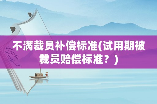 不滿裁員補償標準(試用期被裁員賠償標準？)