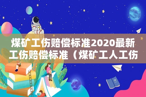 煤礦工傷賠償標準2020最新工傷賠償標準（煤礦工人工傷如何賠償多少錢）